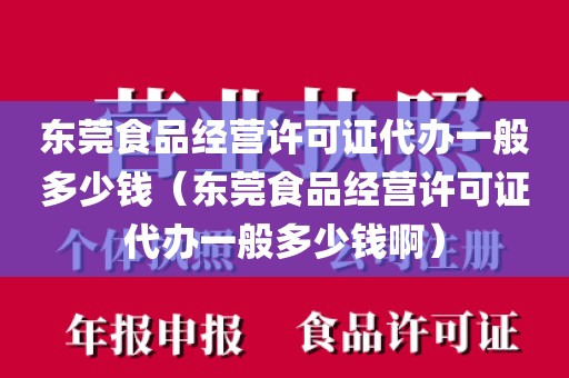 东莞食品经营许可证代办一般多少钱（东莞食品经营许可证代办一般多少钱啊）