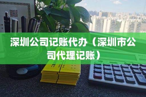 深圳公司记账代办（深圳市公司代理记账）