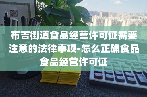 布吉街道食品经营许可证需要注意的法律事项-怎么正确食品食品经营许可证