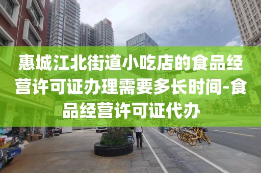 惠城江北街道小吃店的食品经营许可证办理需要多长时间-食品经营许可证代办