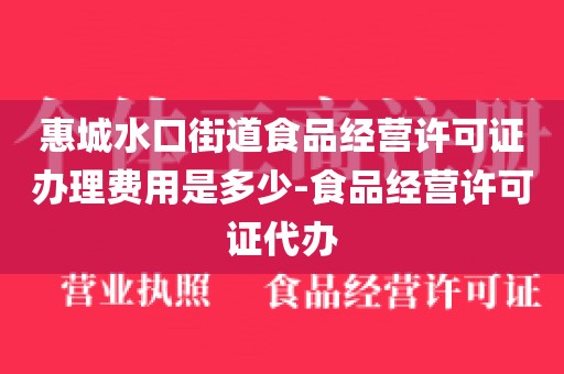 惠城水口街道食品经营许可证办理费用是多少-食品经营许可证代办
