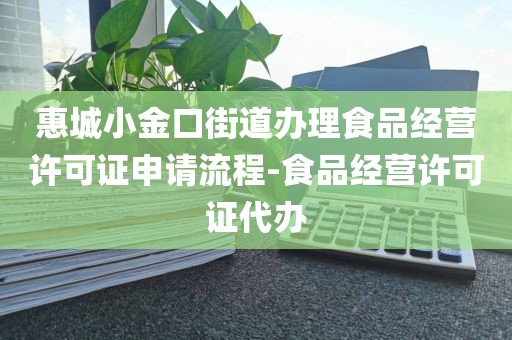惠城小金口街道办理食品经营许可证申请流程-食品经营许可证代办